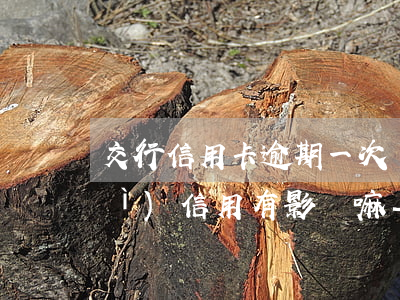 交行信用卡逾期一次會(huì)對(duì)信用有影響嘛-交行信用卡逾期一次會(huì)對(duì)信用有影響嘛
