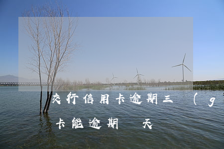 交行信用卡逾期三個(gè)月(交行的信用卡能逾期幾天)