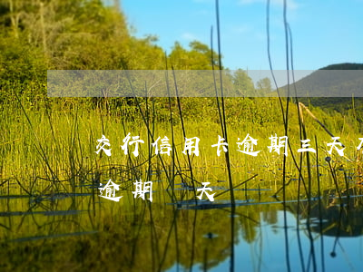交行信用卡逾期三天有事么(交行的信用卡能逾期幾天)