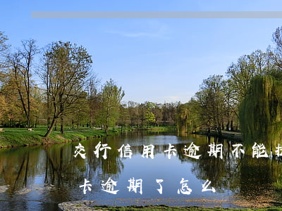 交行信用卡逾期不能提額度(交通銀行的信用卡逾期了怎么辦)