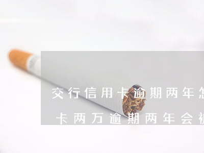 交行信用卡逾期两年怎么办(欠交通银行信用卡两万逾期两年会被起诉吗)