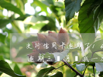 交行信用卡逾期了16天 欠交行信用卡3萬逾期三個月讓我一次還清要不就起訴我
