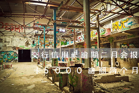 交行信用卡逾期二月会报派出所吗 交行信用卡5000逾期两个月