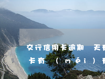 交行信用卡逾期兩天有事嗎(逾期兩天還信用卡有沒(méi)有影響)