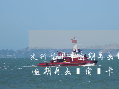 交行信用卡逾期再去辦借記卡-交行信用卡逾期再去辦借記卡