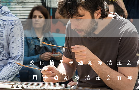 交行信用卡逾期冻结还会有年费吗-交行信用卡逾期冻结还会有年费吗怎么办