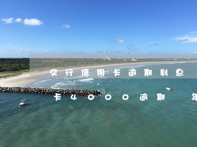 交行信用卡逾期利息這么高(欠交通銀行信用卡4000逾期兩年會被起訴嗎)