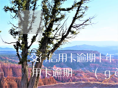 交行信用卡逾期十年了怎么還(欠交通銀行信用卡逾期幾個(gè)月了會(huì)怎么辦)