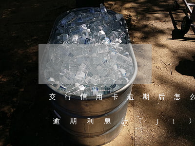交行信用卡逾期后怎么計(jì)息(信用卡逾期利息計(jì)算)