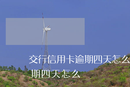 交行信用卡逾期四天怎么辦-交行信用卡逾期四天怎么辦