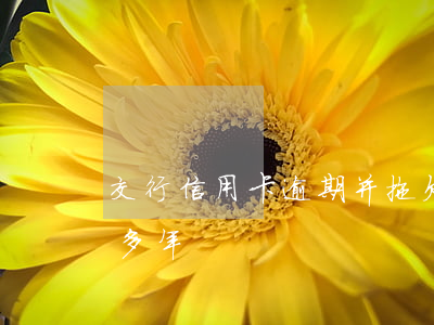 交行信用卡逾期并拖欠(交通銀行信用卡逾期多年)