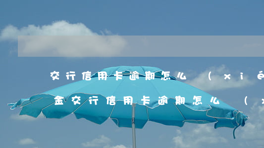 交行信用卡逾期怎么協(xié)商歸還本金 交行信用卡逾期怎么協(xié)商歸還本金利息