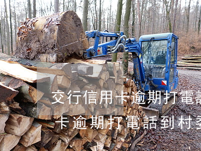 交行信用卡逾期打電話到村委會-交行信用卡逾期打電話到村委會怎么辦