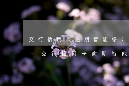 交行信用卡逾期智能語(yǔ)音客服電話-交行信用卡逾期智能語(yǔ)音客服電話是多少