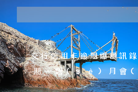 交行信用卡逾期爆通訊錄(交通銀行信用卡逾期一個(gè)月會(huì)爆通訊錄嗎)