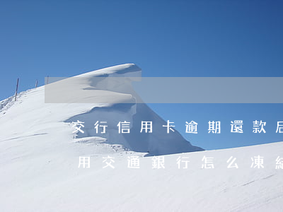 交行信用卡逾期還款后被凍結(jié)使用 交通銀行怎么凍結(jié)信用卡