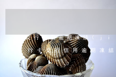 交行信用逾期凍結(jié)要不要注銷銀行卡（交行信用逾期凍結(jié)要不要注銷）