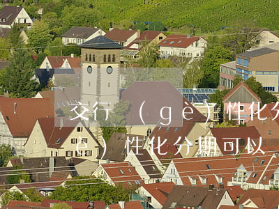 交行個(gè)性化分期還款日(交行個(gè)性化分期可以減免哪些)
