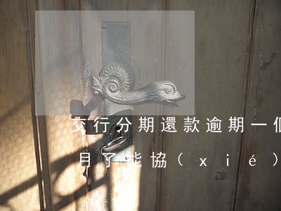 交行分期還款逾期一個月(交通銀行逾期幾個月了能協(xié)商分期嗎)