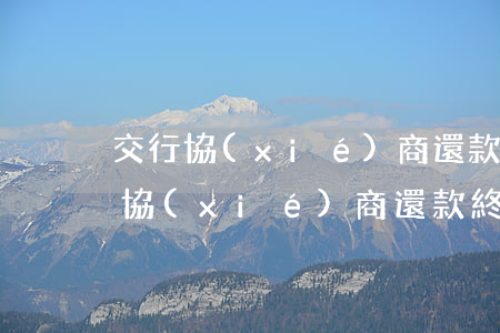 交行協(xié)商還款終于成功了-交行協(xié)商還款終于成功了嗎