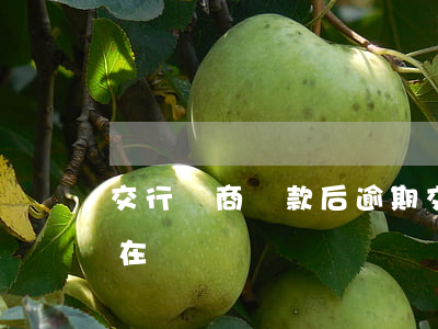 交行協商還款后逾期(交行協商還款后利息還在漲)