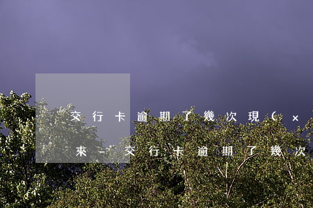 交行卡逾期了幾次現(xiàn)在刷不出來-交行卡逾期了幾次現(xiàn)在刷不出來怎么辦