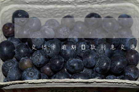 交行卡逾期還款利息(交通銀行逾期還款政策)