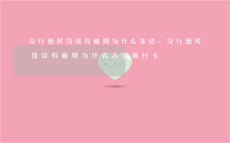 交行惠民贷没有逾期为什么冻结-交行惠民贷没有逾期为什么冻结银行卡
