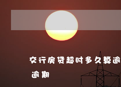 交行房贷超时多久算逾期(房贷超期几天算是逾期)