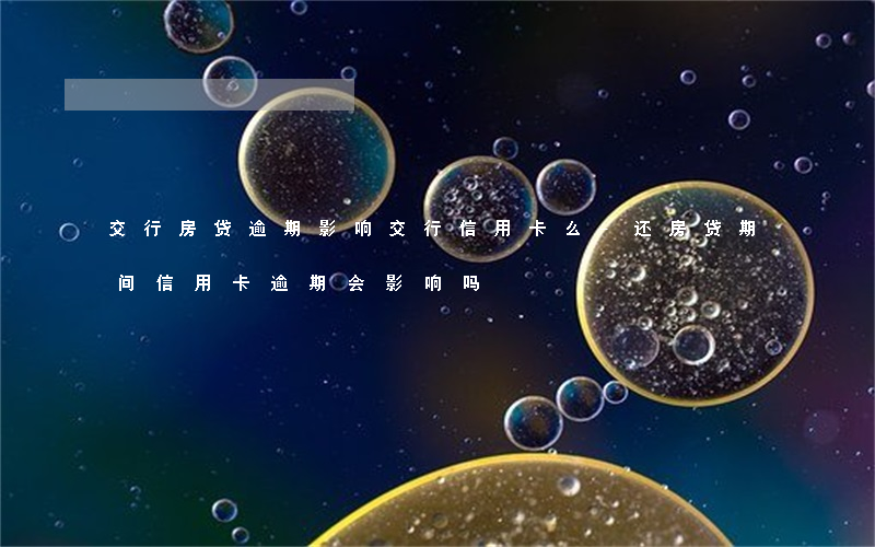 交行房贷逾期影响交行信用卡么-还房贷期间信用卡逾期会影响吗