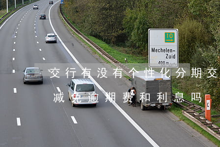 交行有没有个性化分期(交行个性化分期可以减免逾期费和利息吗)