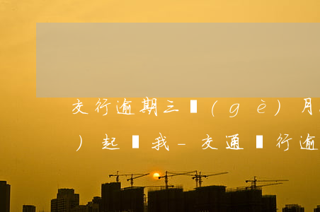 交行逾期三個(gè)月今天說(shuō)起訴我-交通銀行逾期三個(gè)月打電話催收要起訴我