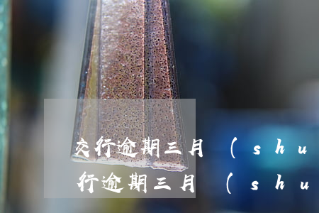 交行逾期三月說(shuō)起訴怎么辦(交行逾期三月說(shuō)起訴怎么辦)