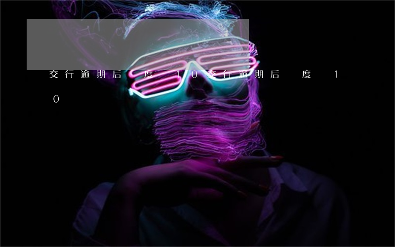 交行逾期后額度為10(交行逾期后額度為10)