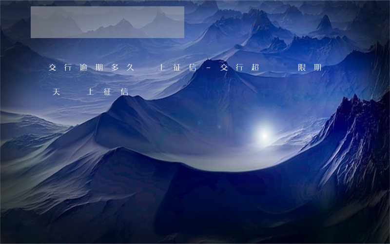 交行逾期多久會上征信-交行超過寬限期幾天會上征信嗎