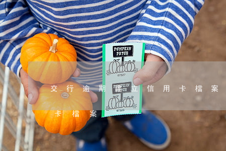 交行逾期建立信用卡檔案(交行逾期建立信用卡檔案)