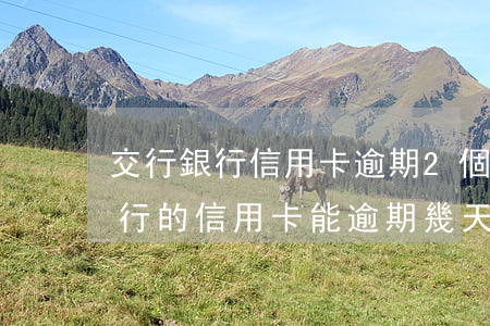 交行銀行信用卡逾期2個(gè)月后果(交行的信用卡能逾期幾天)