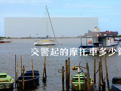 交警起的摩托車多少錢(騎警的摩托車多少錢)