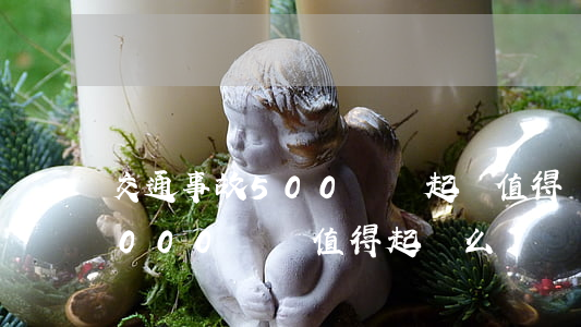 交通事故500塊錢起訴值得嗎(交通事故1000塊錢值得起訴么)