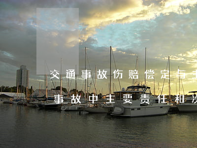 交通事故伤赔偿定与主次责任有关系吗(交通事故中主要责任和次要责任怎么赔偿标准)