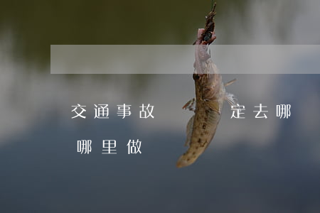 交通事故傷殘鑒定去哪兒做(交通傷殘鑒定在哪里做?)