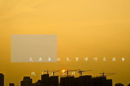 交通事故免费律师(交通事故免费律师咨询在线24小时)