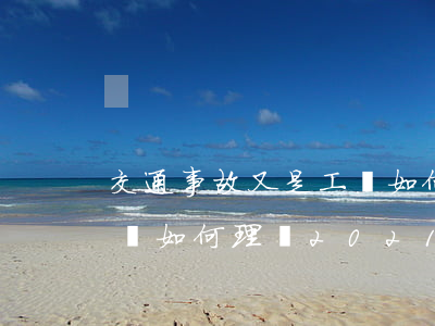 交通事故又是工傷如何理賠，交通事故又是工傷如何理賠 2021