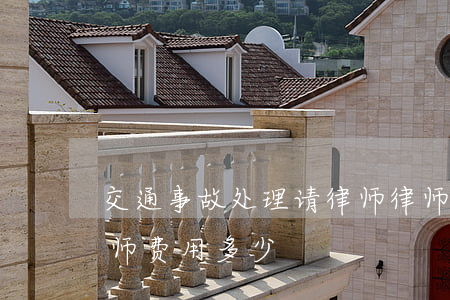 交通事故处理请律师律师费多少(事故处理律师费用多少)