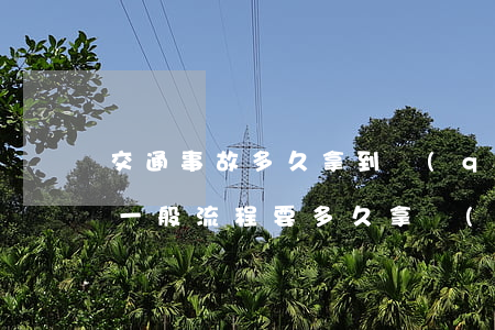 交通事故多久拿到錢(qián)(交通事故一般流程要多久拿結(jié)果)