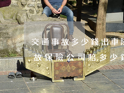 交通事故多少錢出車險(發(fā)生交通事故保險公司賠多少錢)