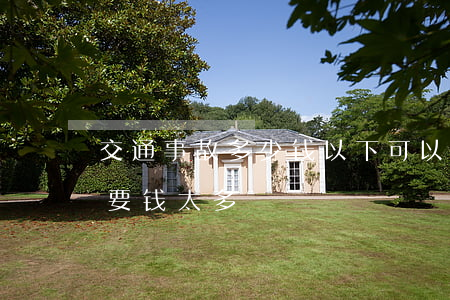 交通事故多少钱以下可以私聊(交通事故私了要钱太多)
