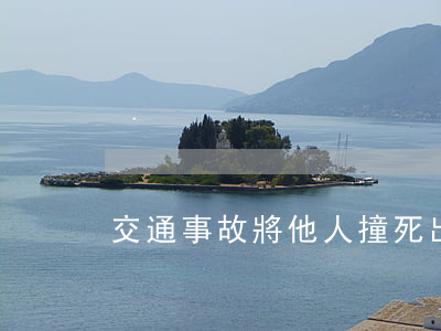 交通事故將他人撞死(出車禍撞到人)