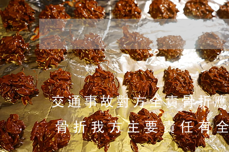 交通事故對方全責骨折應賠償哪些(車禍對方骨折,我方主要責任有全險怎么賠償)