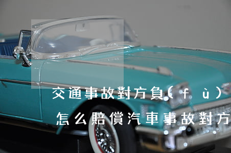 交通事故對方負(fù)主要責(zé)任怎么賠償(汽車事故對方主要責(zé)任怎么賠償)